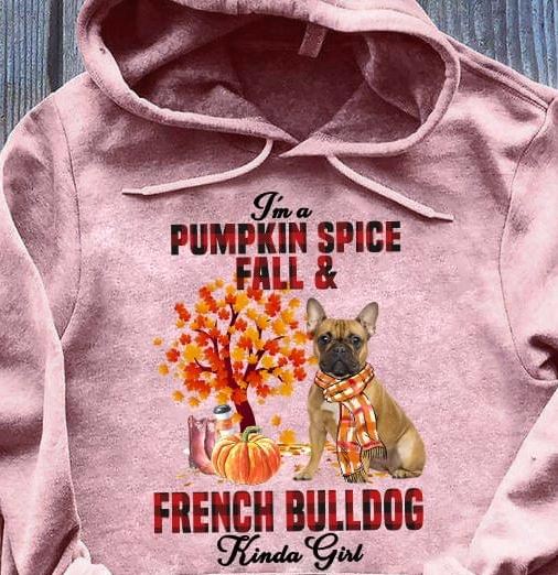 I'm A Pumpkin Spice Fall And French Bulldog Kinda Girl Dog Love Pet Shirt I'm A Pumpkin Spice Fall And French Bulldog Kinda Girl Dog Love Pet Shirt