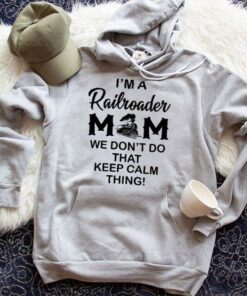 I’m A Railroader Mom We Don’t Do That Keep Calm Thing Hoodie I’m A Railroader Mom We Don’t Do That Keep Calm Thing Hoodie