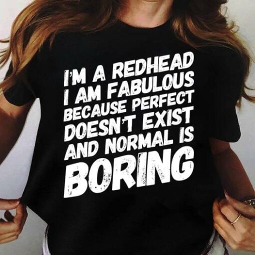 I’m A Redhead I Am Fabulous Because Perfect Doesn’t Exist And Normal Is Boring Life Quote Shirt
