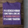 I’m A Redhead Woman I Come From A Long Line Of Warrior Princesses It’s A Family Tradition Shirt