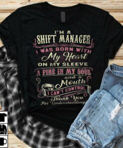 I’m A Shift Manager I Was Born With My Heart On My Sleeve A Fire In My Soul And A Mouth Shirt I’m A Shift Manager I Was Born With My Heart On My Sleeve A Fire In My Soul And A Mouth Shirt