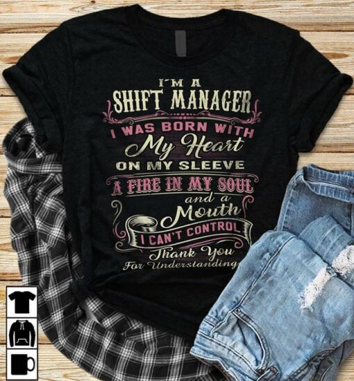 I’m A Shift Manager I Was Born With My Heart On My Sleeve A Fire In My Soul And A Mouth Shirt