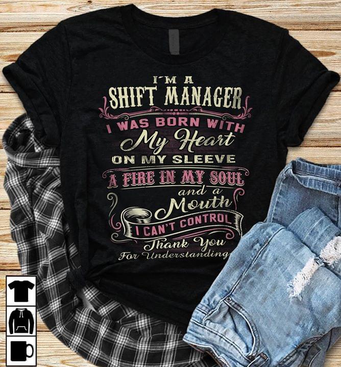 I'm A Shift Manager I Was Born With My Heart On My Sleeve A Fire In My Soul And A Mouth Shirt I'm A Shift Manager I Was Born With My Heart On My Sleeve A Fire In My Soul And A Mouth Shirt