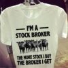 I’m A Stock Boker The More Stock I Buy The Broker I Get Shirt