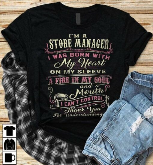 I’m A Store Manager I Was Born With My Heart On My Sleeve A Fire In My Soul And A Mouth Shirt