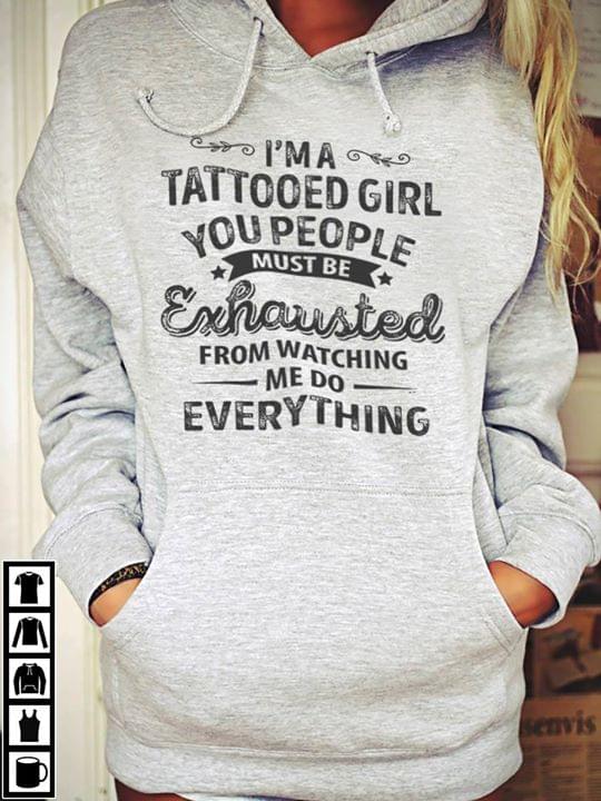 I'm A Tatooed Girl You People Must Be Exhausted From Watching Me Do Everything Hoodie I'm A Tatooed Girl You People Must Be Exhausted From Watching Me Do Everything Hoodie