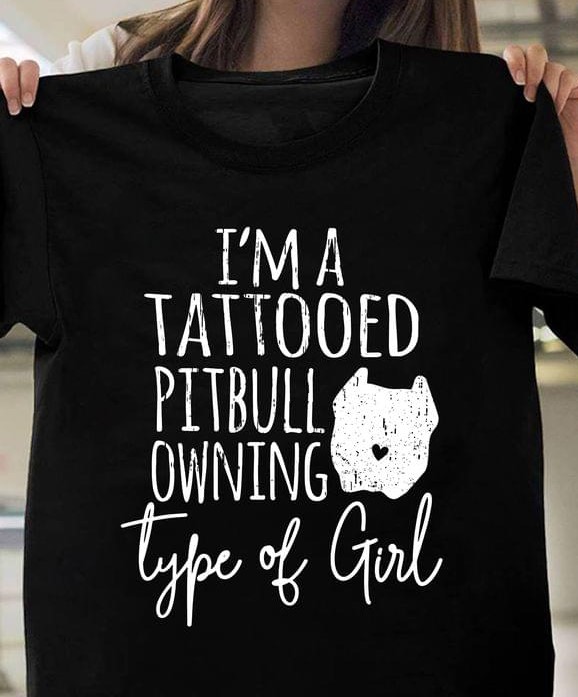 I'm A Tattooed Pitbull Owning Type Of Girl Dog Shirt I'm A Tattooed Pitbull Owning Type Of Girl Dog Shirt