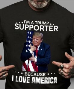 I’m A Trump Supporter Because I Love America Donald Trump Shirt I’m A Trump Supporter Because I Love America Donald Trump Shirt