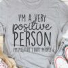 I’m A Very Positive Person I’m Positive I Hate People Life Quote Shirt