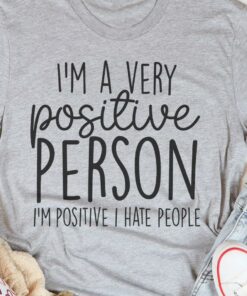 I’m A Very Positive Person I’m Positive I Hate People Life Quote Shirt I’m A Very Positive Person I’m Positive I Hate People Life Quote Shirt