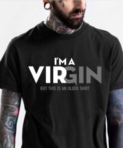 I’m A Virgin But This Is An Older Shirt I’m A Virgin But This Is An Older Shirt