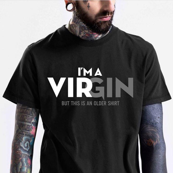 I'm A Virgin But This Is An Older Shirt I'm A Virgin But This Is An Older Shirt