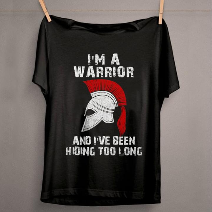 I'm A Warrior And I've Been Hiding Too Long Shirt I'm A Warrior And I've Been Hiding Too Long Shirt