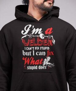 I’m A Welder I Can’t Fix Stupid But I Can Fix What Stupid Does Hoodie I’m A Welder I Can’t Fix Stupid But I Can Fix What Stupid Does Hoodie