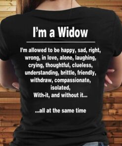 I’m A Widow I’m Allowed To Be Happy Sad Right Wrong In Love Alone Laughing Crying Throughtful Shirt (Back Side) I’m A Widow I’m Allowed To Be Happy Sad Right Wrong In Love Alone Laughing Crying Throughtful Shirt (Back Side)