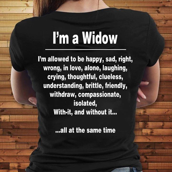 I'm A Widow I'm Allowed To Be Happy Sad Right Wrong In Love Alone Laughing Crying Throughtful Shirt (Back Side) I'm A Widow I'm Allowed To Be Happy Sad Right Wrong In Love Alone Laughing Crying Throughtful Shirt (Back Side)