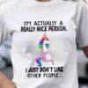 I’m Actually A Really Nice Person I Just Don’t Like Other People Unicorn Shirt