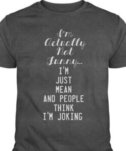 I’m Actually Not Funny I’m Just Mean And People Think I’m Joking Shirt I’m Actually Not Funny I’m Just Mean And People Think I’m Joking Shirt