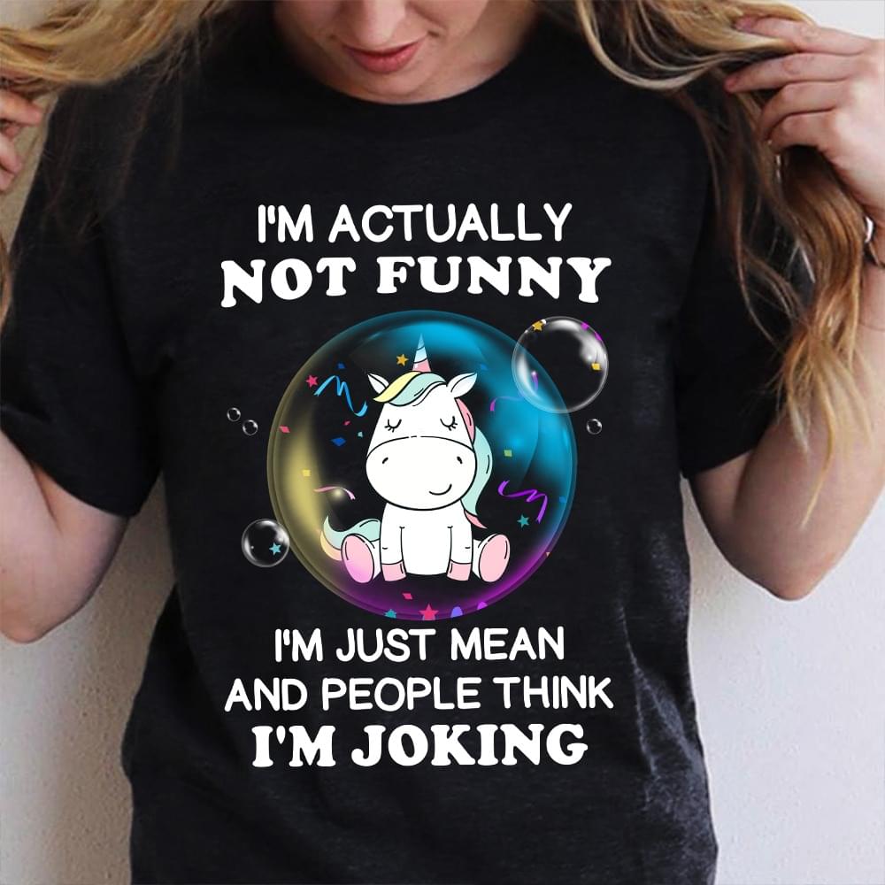 I'm Actually Not Funny I'm Just Mean And People Think I'm Joking Unicorn Bubbles Shirt I'm Actually Not Funny I'm Just Mean And People Think I'm Joking Unicorn Bubbles Shirt