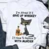 I’m Afraid If I Give Up Whiskey I’ll Have To Replace It With Murder Cartoon Cat Drinking Bottle Of Whiskey Shirt