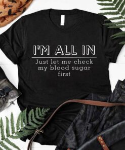 I’m All In Just Let Me Check My Blood Sugar First Shirt I’m All In Just Let Me Check My Blood Sugar First Shirt