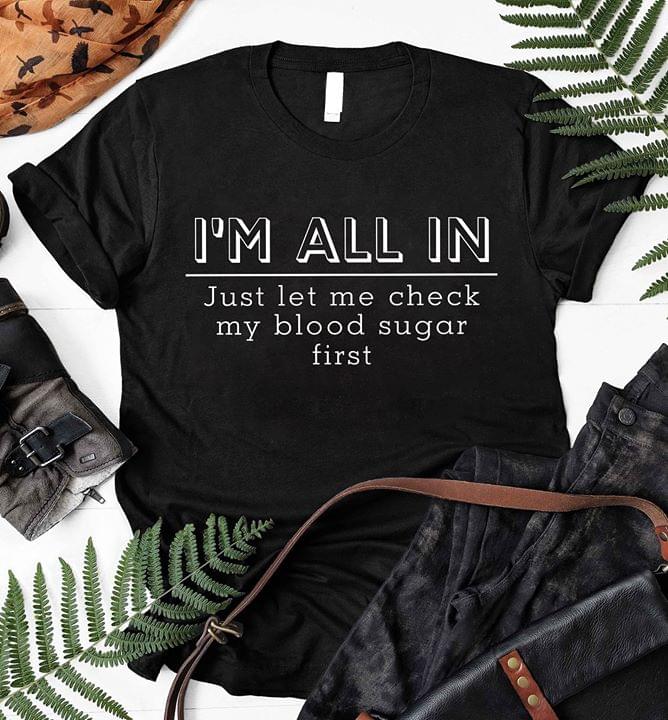 I'm All In Just Let Me Check My Blood Sugar First Shirt I'm All In Just Let Me Check My Blood Sugar First Shirt