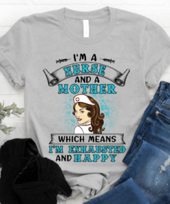 I’m a Nurse and a Mother which means I’m Exhausted and Happy T-Shirt I’m a Nurse and a Mother which means I’m Exhausted and Happy T-Shirt