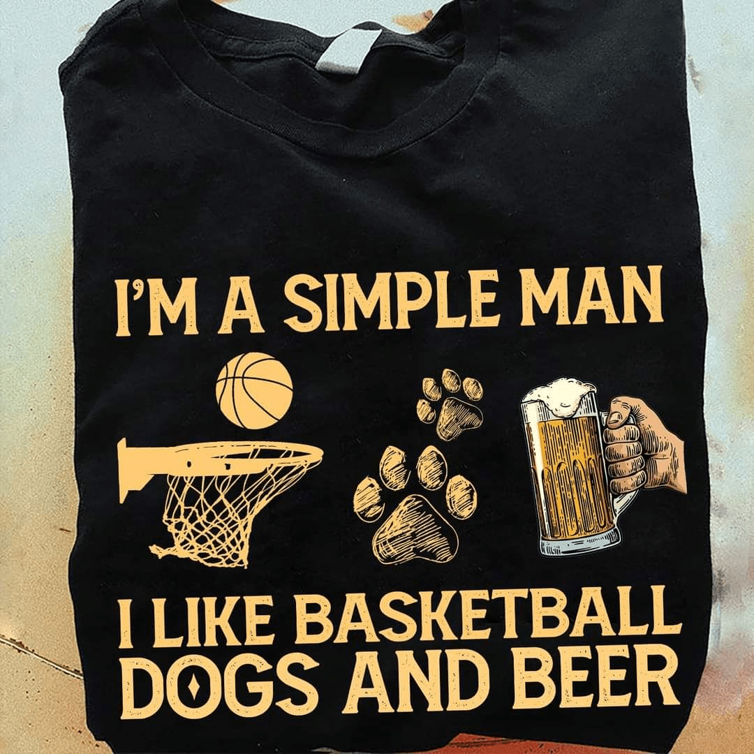 I'm a Simple Man I Like Basketball Dogs and Beer T-Shirt I'm a Simple Man I Like Basketball Dogs and Beer T-Shirt