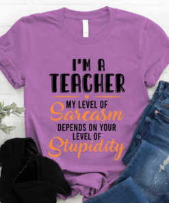 I’m a Teacher my level of Sarcasm depends on your level of Stupidity T-Shirt I’m a Teacher my level of Sarcasm depends on your level of Stupidity T-Shirt
