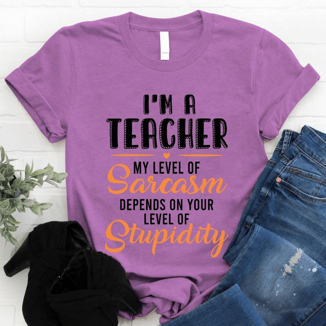 I'm a Teacher my level of Sarcasm depends on your level of Stupidity T-Shirt I'm a Teacher my level of Sarcasm depends on your level of Stupidity T-Shirt