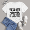 I’m a Teacher to Save Time, Let’s just assume I’m always right T-Shirt