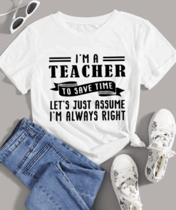 I’m a Teacher to Save Time, Let’s just assume I’m always right T-Shirt I’m a Teacher to Save Time, Let’s just assume I’m always right T-Shirt