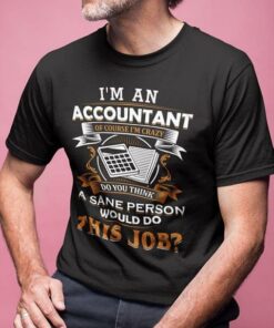 I’m An Accountant Of Course I’m Crazy Do You Think A Sane Person Shirt