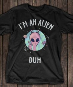 I’m An Alien Duh Shirt