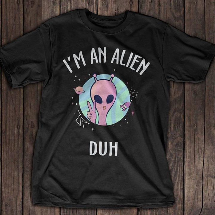 I'm An Alien Duh Shirt I'm An Alien Duh Shirt