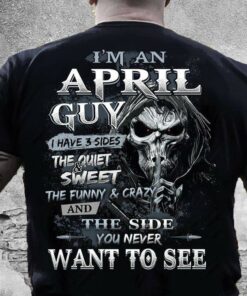 I’m An April Guy I Have 3 Sides The Quite And Sweet The Funny And Crazy And The Side You Never Want To See Skull Shirt