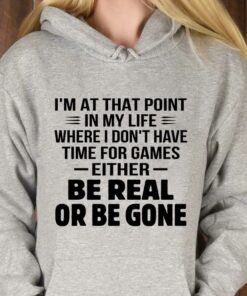 I’m At That Point In My Life Be Real Or Be Gone T-Shirt Sweatshirt Hoodie