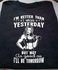 I’m Better Than I Was Yesterday But Not As Good As I’ll Be Tomorrow Quote Lady Girl Weightlifting Shirt