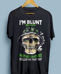 I’m Blunt Because Mother Nature Rolled Me That Way Shirt