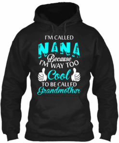 I’m Called Nana Because I’m Way Too Cool To Be Called Grandmother Hoodie