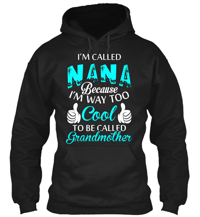 I'm Called Nana Because I'm Way Too Cool To Be Called Grandmother Hoodie I'm Called Nana Because I'm Way Too Cool To Be Called Grandmother Hoodie