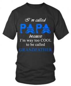 I’m Called Papa Because I’m Way Too Cool To Be Called Grandfather T-Shirt Sweatshirt Hoodie