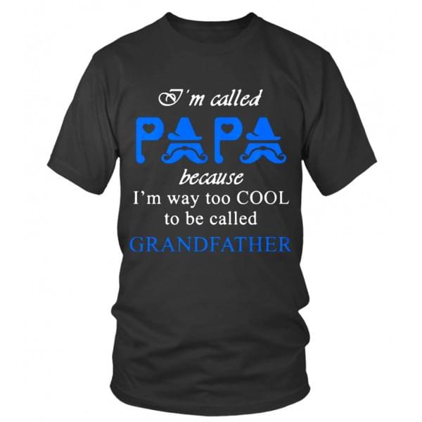 I'm Called Papa Because I'm Way Too Cool To Be Called Grandfather T-Shirt Sweatshirt Hoodie I'm Called Papa Because I'm Way Too Cool To Be Called Grandfather T-Shirt Sweatshirt Hoodie