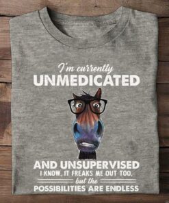 I’m Currently Unmedicated And Unsupervised I Know It Freaks Me Out Too But The Possibilities Are Endless Horse Shirt