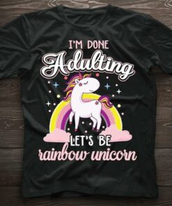 I’m Done Adulting Let’s Be Rainbow Unicorn Lovely Animated Unicorn With Rainbow And Rain Shirt