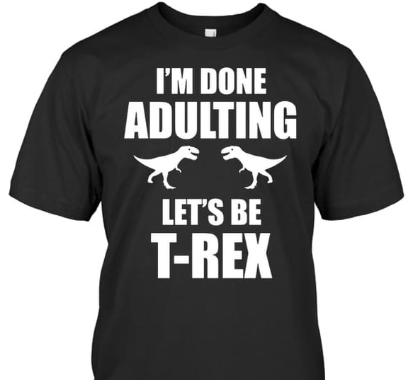 I'm Done Adulting Let's Be T'rex Dinosaurs Shirt I'm Done Adulting Let's Be T'rex Dinosaurs Shirt