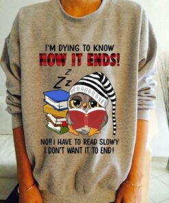 I’m Dying To Know How It Ends No I Have To Read Slowly I Don’t Want It To End Sleepy Owl Reading Books Shirt