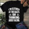 I’m Either At The Races Or Thinking About Racing Quote Shirt
