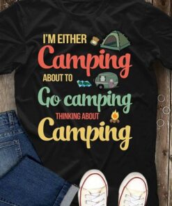 I’m Either Camping About To Go Camping Thinking About Camping Shirt