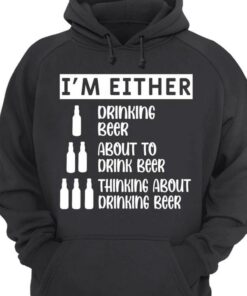 I’m Either Drinking Beer About To Drink Beer Thinking About Drinking Beer Shirt